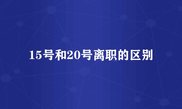 15号和20号离职的区别
