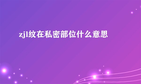 zjl纹在私密部位什么意思