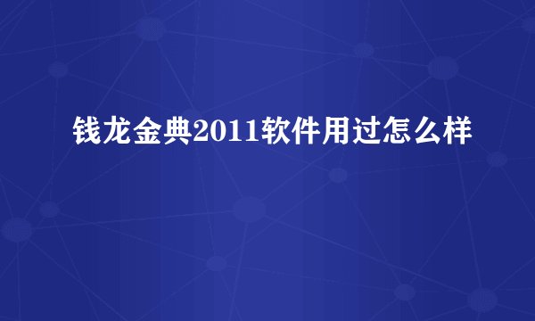 钱龙金典2011软件用过怎么样