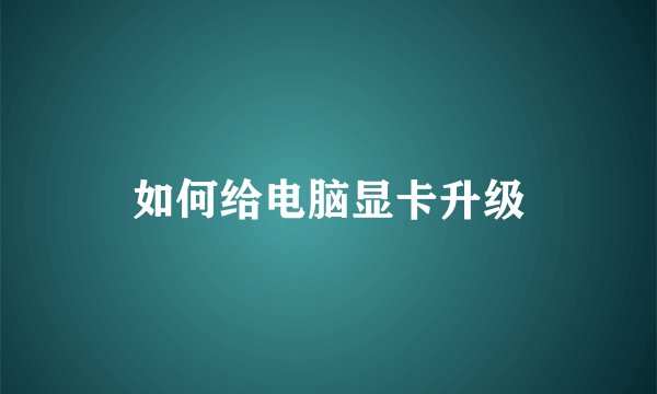 如何给电脑显卡升级