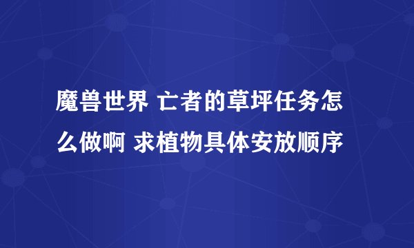 魔兽世界 亡者的草坪任务怎么做啊 求植物具体安放顺序