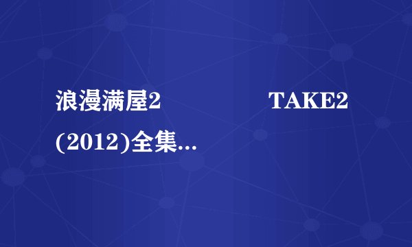 浪漫满屋2 풀하우스 TAKE2 (2012)全集未删减高清版免费下载