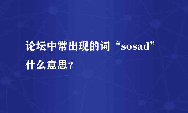 论坛中常出现的词“sosad”什么意思？