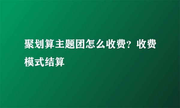 聚划算主题团怎么收费？收费模式结算