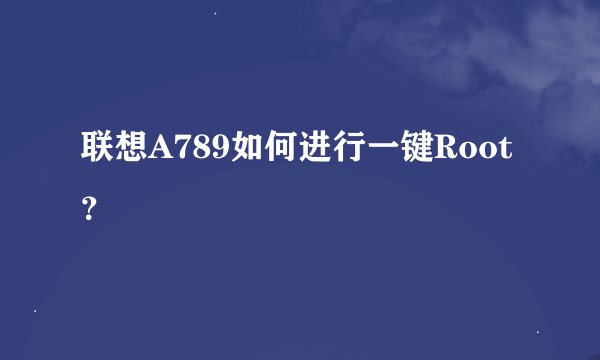联想A789如何进行一键Root？