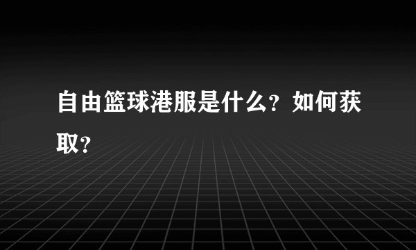自由篮球港服是什么？如何获取？