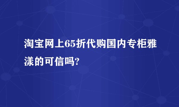 淘宝网上65折代购国内专柜雅漾的可信吗?