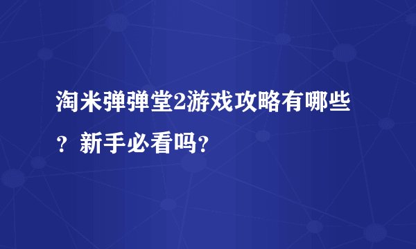 淘米弹弹堂2游戏攻略有哪些？新手必看吗？