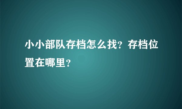 小小部队存档怎么找？存档位置在哪里？