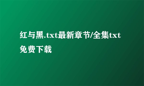 红与黑.txt最新章节/全集txt免费下载