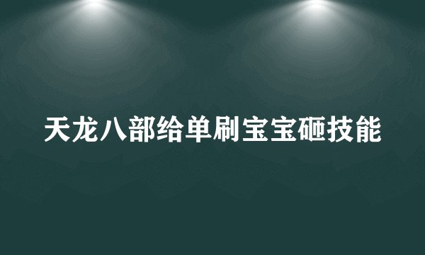 天龙八部给单刷宝宝砸技能