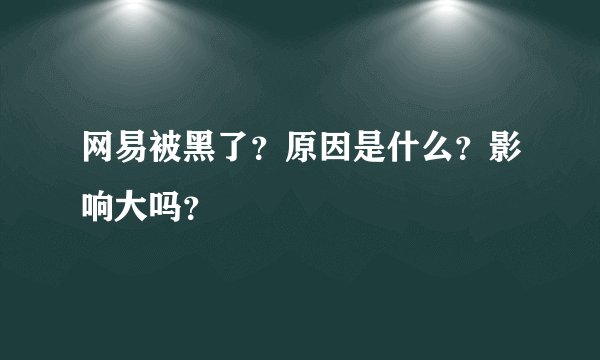 网易被黑了？原因是什么？影响大吗？