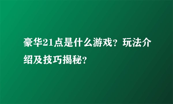 豪华21点是什么游戏？玩法介绍及技巧揭秘？