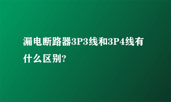 漏电断路器3P3线和3P4线有什么区别?