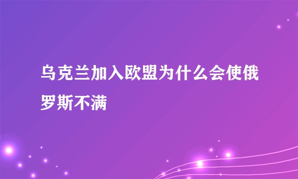 乌克兰加入欧盟为什么会使俄罗斯不满