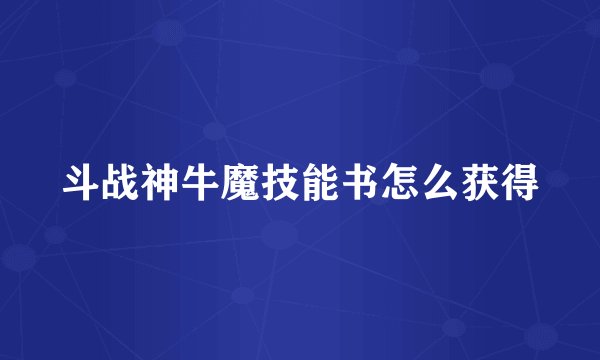 斗战神牛魔技能书怎么获得