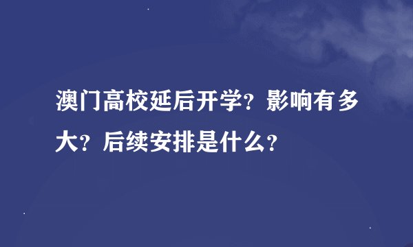 澳门高校延后开学？影响有多大？后续安排是什么？