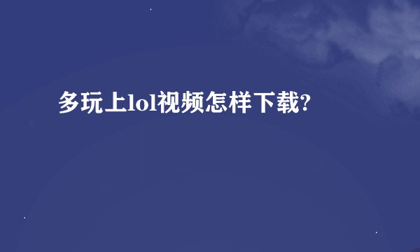 多玩上lol视频怎样下载?