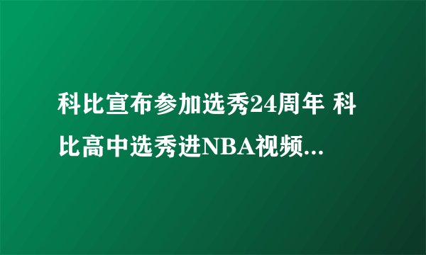 科比宣布参加选秀24周年 科比高中选秀进NBA视频曝光令人泪目