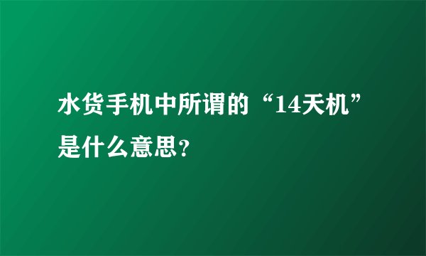 水货手机中所谓的“14天机”是什么意思？