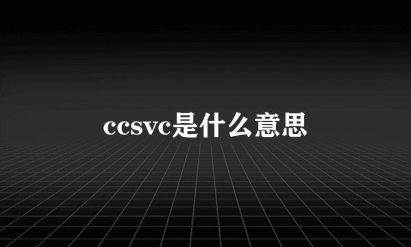 ccsvc是什么意思