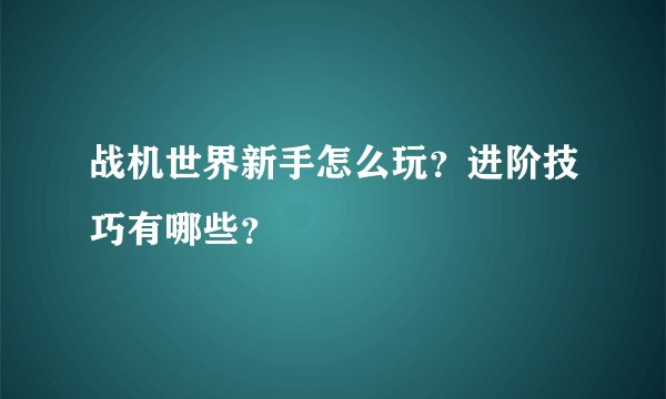战机世界新手怎么玩？进阶技巧有哪些？