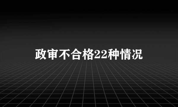 政审不合格22种情况