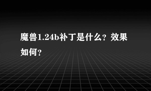 魔兽1.24b补丁是什么？效果如何？