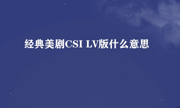 经典美剧CSI LV版什么意思