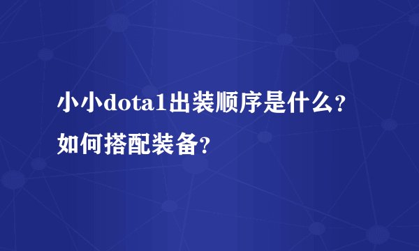 小小dota1出装顺序是什么？如何搭配装备？