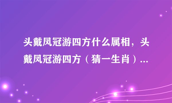 头戴凤冠游四方什么属相，头戴凤冠游四方（猜一生肖）注:不是鸡