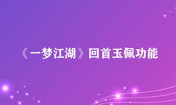 《一梦江湖》回首玉佩功能