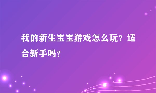 我的新生宝宝游戏怎么玩？适合新手吗？