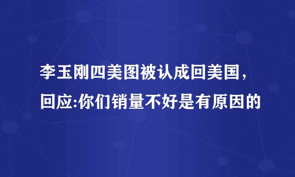 李玉刚四美图被认成回美国，回应:你们销量不好是有原因的