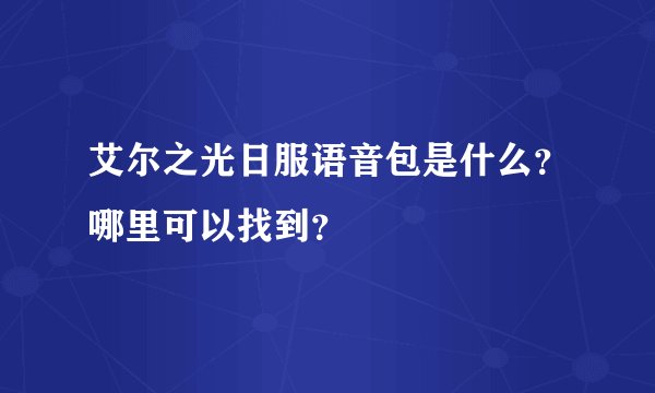 艾尔之光日服语音包是什么？哪里可以找到？