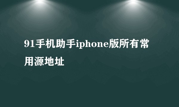91手机助手iphone版所有常用源地址