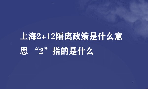 上海2+12隔离政策是什么意思 “2”指的是什么