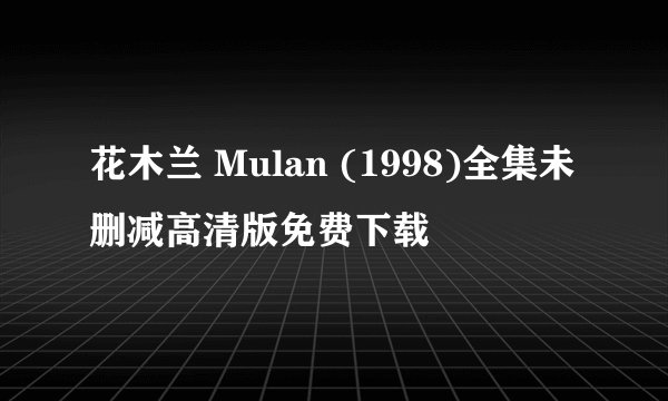 花木兰 Mulan (1998)全集未删减高清版免费下载