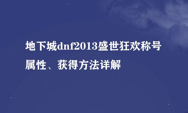 地下城dnf2013盛世狂欢称号属性、获得方法详解