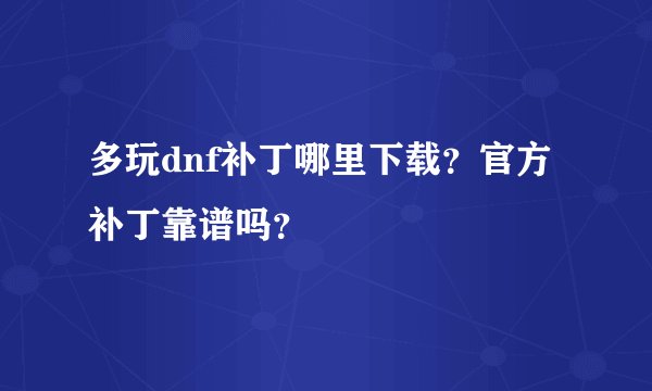 多玩dnf补丁哪里下载？官方补丁靠谱吗？