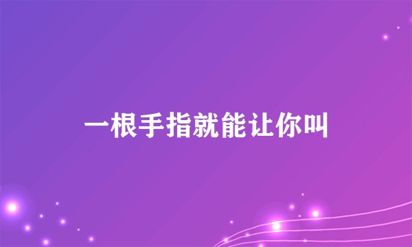 一根手指就能让你叫