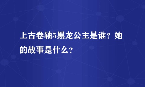 上古卷轴5黑龙公主是谁？她的故事是什么？