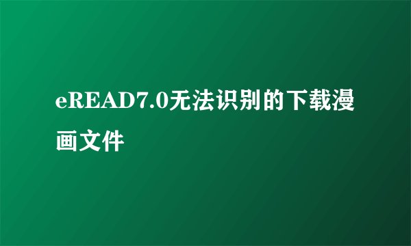 eREAD7.0无法识别的下载漫画文件