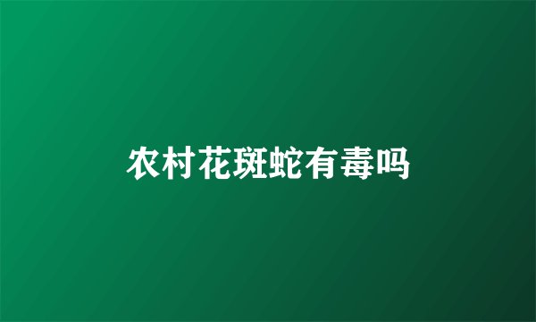 农村花斑蛇有毒吗