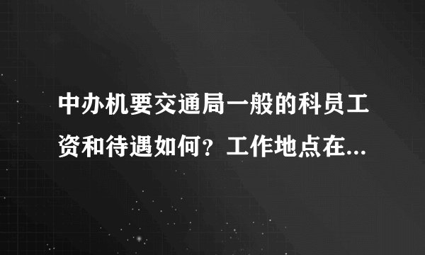 中办机要交通局一般的科员工资和待遇如何？工作地点在什么地方？谢谢