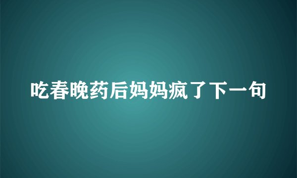 吃春晚药后妈妈疯了下一句