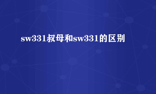 sw331叔母和sw331的区别