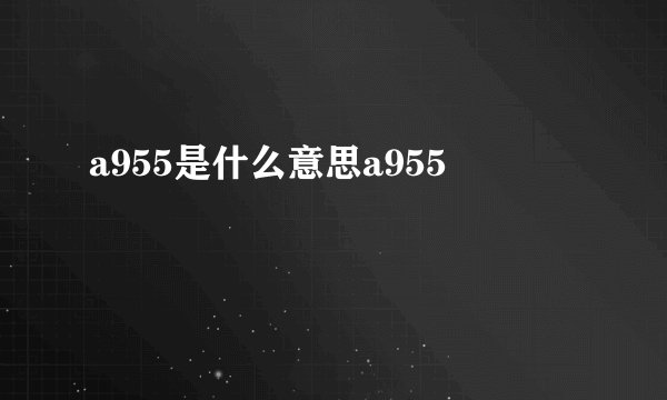 a955是什么意思a955