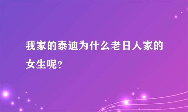 我家的泰迪为什么老日人家的女生呢？