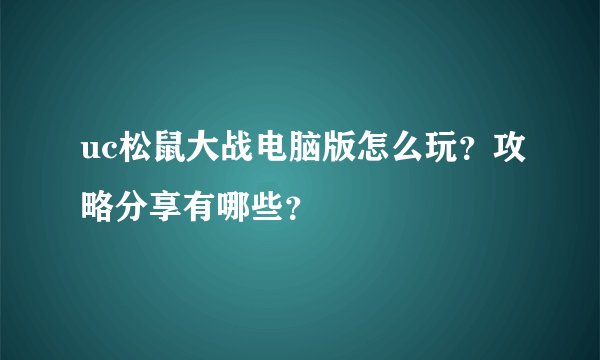 uc松鼠大战电脑版怎么玩？攻略分享有哪些？